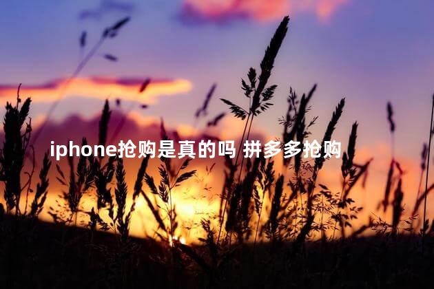 iphone抢购是真的吗 拼多多抢购秒杀软件